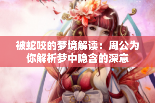 被蛇咬的梦境解读：周公为你解析梦中隐含的深意
