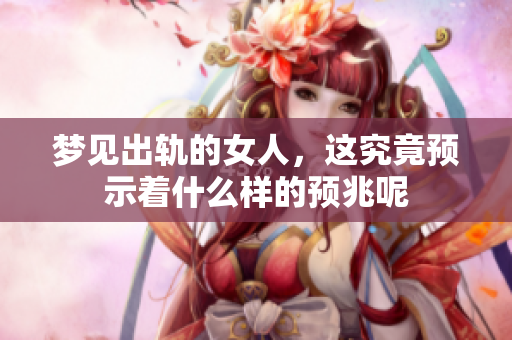 梦见出轨的女人，这究竟预示着什么样的预兆呢