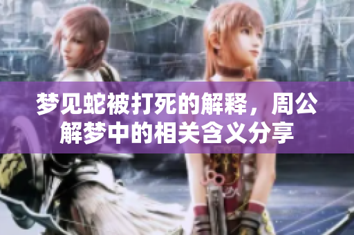 梦见蛇被打死的解释，周公解梦中的相关含义分享