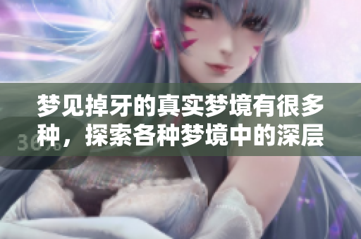 梦见掉牙的真实梦境有很多种，探索各种梦境中的深层含义