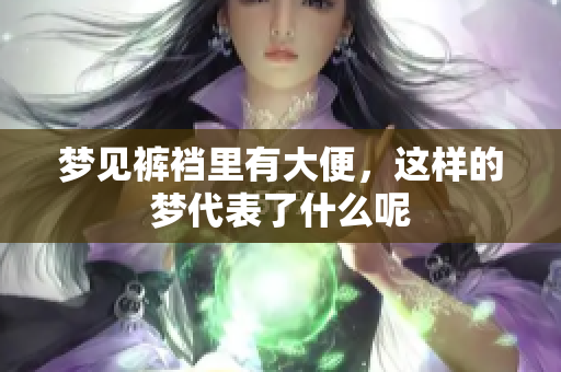 梦见裤裆里有大便，这样的梦代表了什么呢