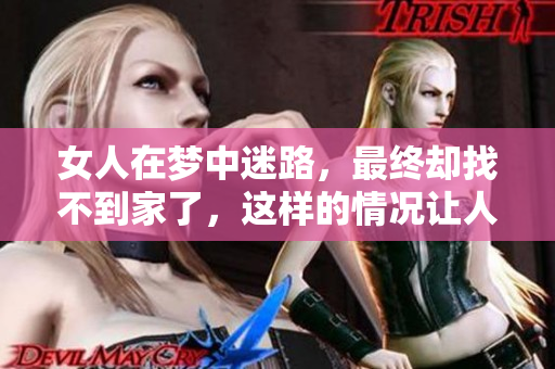 女人在梦中迷路，最终却找不到家了，这样的情况让人担忧