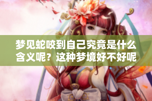 梦见蛇咬到自己究竟是什么含义呢？这种梦境好不好呢？