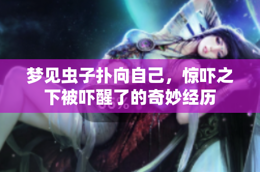 梦见虫子扑向自己，惊吓之下被吓醒了的奇妙经历