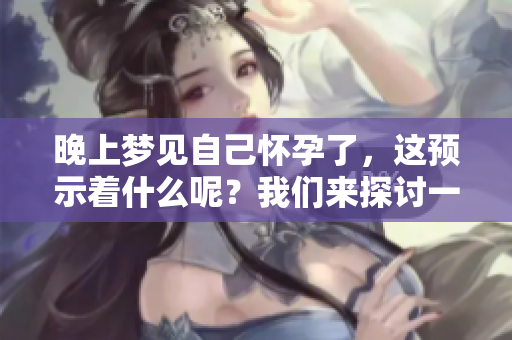 晚上梦见自己怀孕了，这预示着什么呢？我们来探讨一下其深层含义。