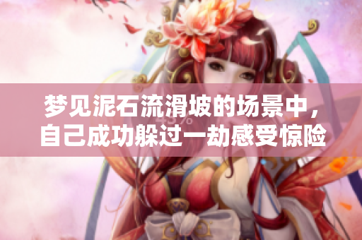 梦见泥石流滑坡的场景中，自己成功躲过一劫感受惊险**
