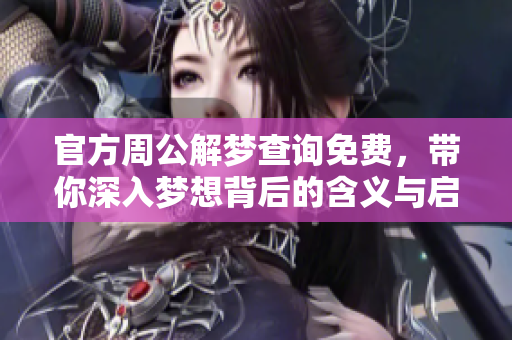 官方周公解梦查询免费，带你深入梦想背后的含义与启示