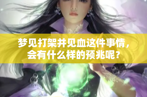 梦见打架并见血这件事情，会有什么样的预兆呢？