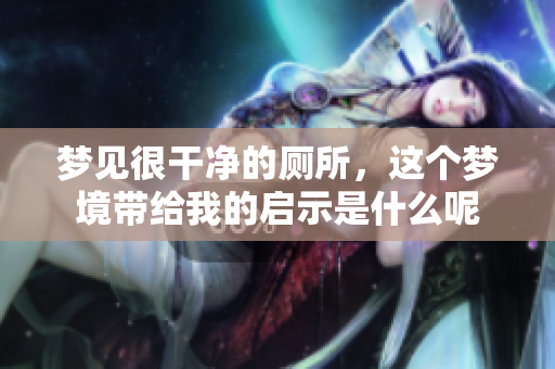 梦见很干净的厕所，这个梦境带给我的启示是什么呢