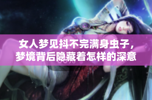女人梦见抖不完满身虫子，梦境背后隐藏着怎样的深意呢