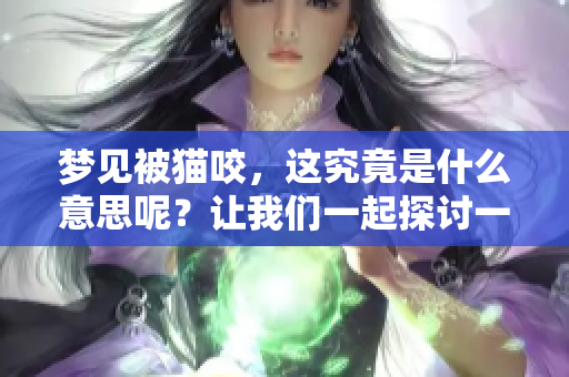 梦见被猫咬，这究竟是什么意思呢？让我们一起探讨一下这个梦境的寓意。