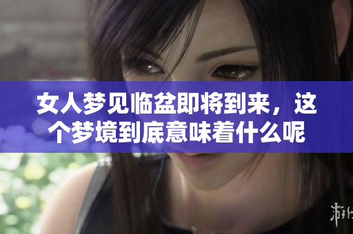 女人梦见临盆即将到来，这个梦境到底意味着什么呢