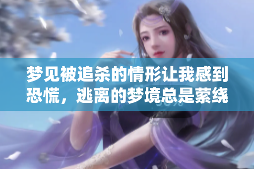 梦见被追杀的情形让我感到恐慌，逃离的梦境总是萦绕在心头