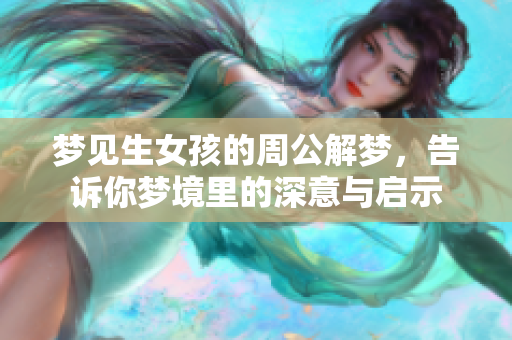 梦见生女孩的周公解梦，告诉你梦境里的深意与启示
