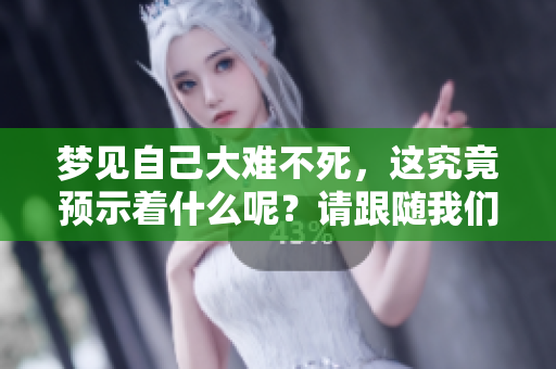 梦见自己大难不死，这究竟预示着什么呢？请跟随我们进一步探索其寓意。
