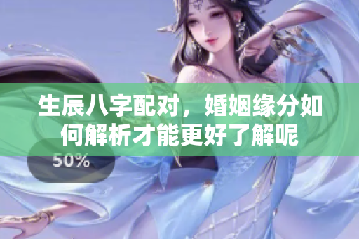 生辰八字配对，婚姻缘分如何解析才能更好了解呢