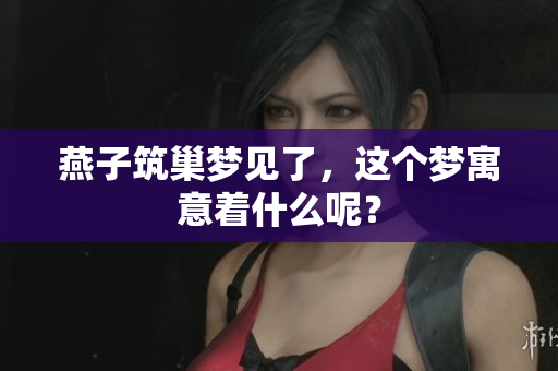 燕子筑巢梦见了，这个梦寓意着什么呢？