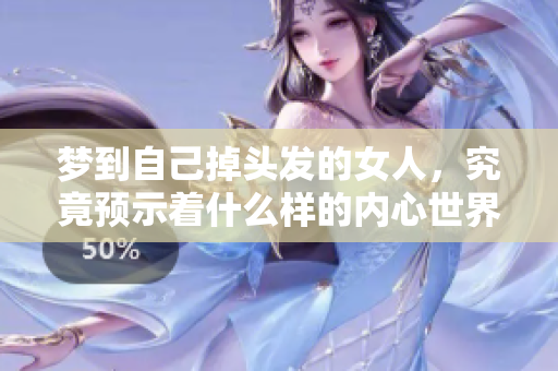 梦到自己掉头发的女人，究竟预示着什么样的内心世界呢