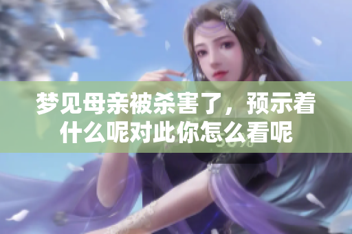 梦见母亲被杀害了，预示着什么呢对此你怎么看呢