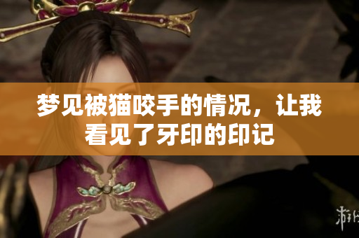 梦见被猫咬手的情况，让我看见了牙印的印记