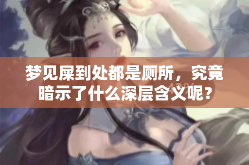 梦见屎到处都是厕所，究竟暗示了什么深层含义呢？