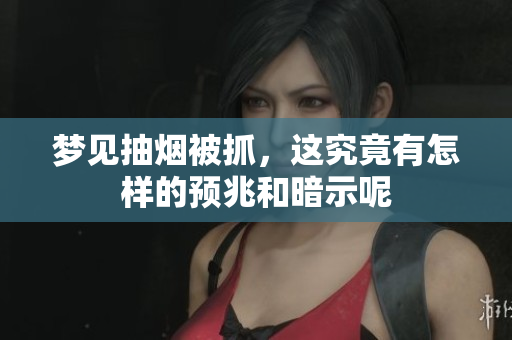 梦见抽烟被抓，这究竟有怎样的预兆和暗示呢
