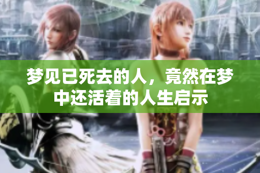 梦见已死去的人，竟然在梦中还活着的人生启示
