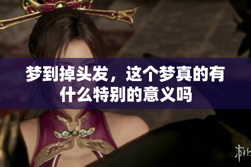 梦到掉头发，这个梦真的有什么特别的意义吗
