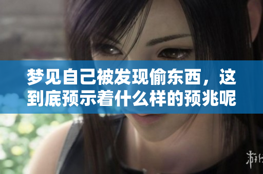 梦见自己被发现偷东西，这到底预示着什么样的预兆呢