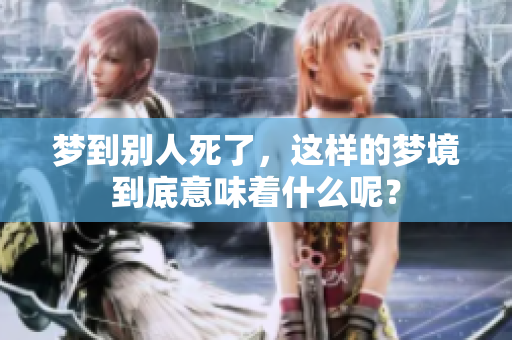 梦到别人死了，这样的梦境到底意味着什么呢？