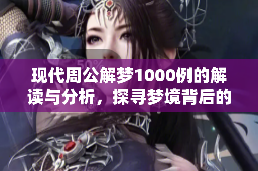 现代周公解梦1000例的解读与分析，探寻梦境背后的深层含义与启示