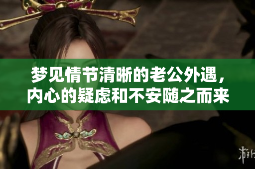 梦见情节清晰的老公外遇，内心的疑虑和不安随之而来