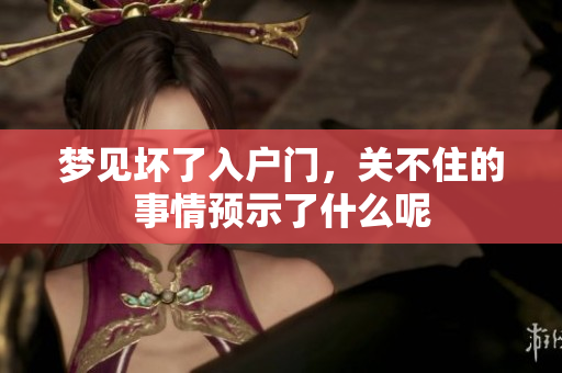 梦见坏了入户门，关不住的事情预示了什么呢