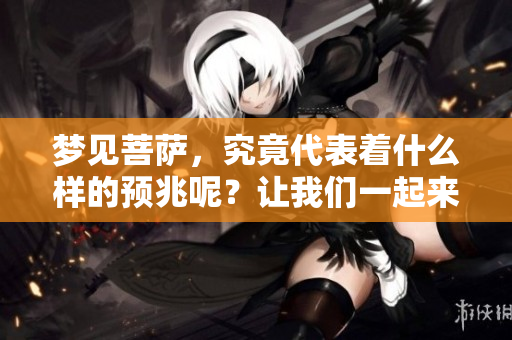 梦见菩萨，究竟代表着什么样的预兆呢？让我们一起来探讨一下吧。