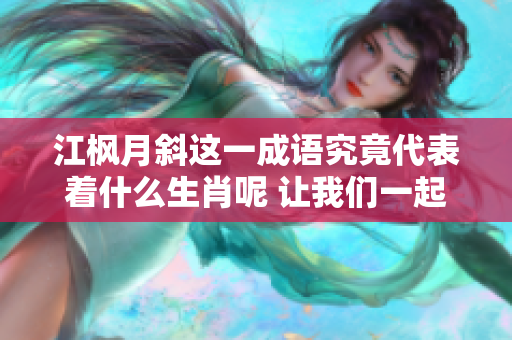 江枫月斜这一成语究竟代表着什么生肖呢 让我们一起来探讨一下吧