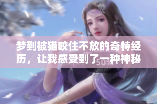 梦到被猫咬住不放的奇特经历，让我感受到了一种神秘的情感
