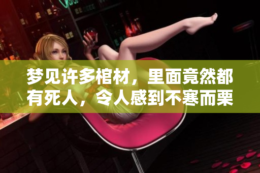 梦见许多棺材，里面竟然都有死人，令人感到不寒而栗