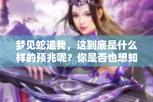 梦见蛇追我，这到底是什么样的预兆呢？你是否也想知道答案？