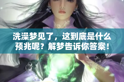 洗澡梦见了，这到底是什么预兆呢？解梦告诉你答案！