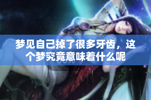 梦见自己掉了很多牙齿，这个梦究竟意味着什么呢