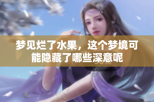 梦见烂了水果，这个梦境可能隐藏了哪些深意呢