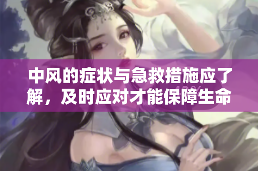 中风的症状与急救措施应了解，及时应对才能保障生命安全