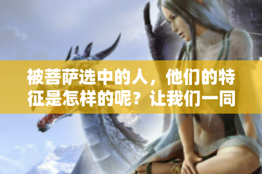 被菩萨选中的人，他们的特征是怎样的呢？让我们一同来了解一下。