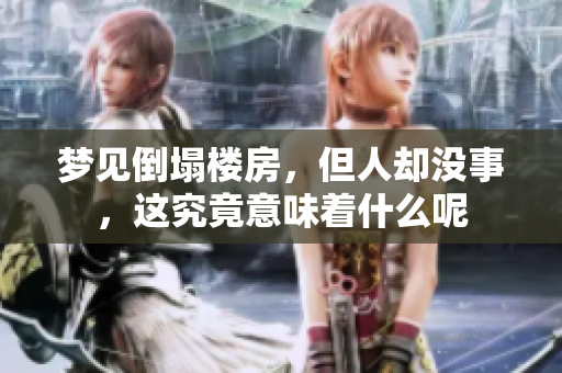 梦见倒塌楼房，但人却没事，这究竟意味着什么呢