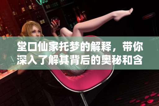 堂口仙家托梦的解释，带你深入了解其背后的奥秘和含义