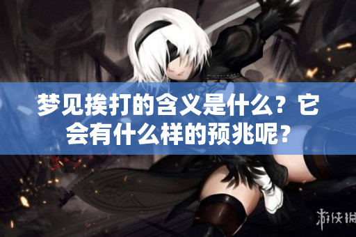 梦见挨打的含义是什么？它会有什么样的预兆呢？