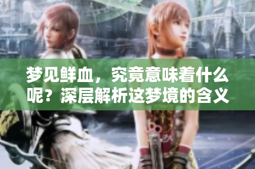 梦见鲜血，究竟意味着什么呢？深层解析这梦境的含义。