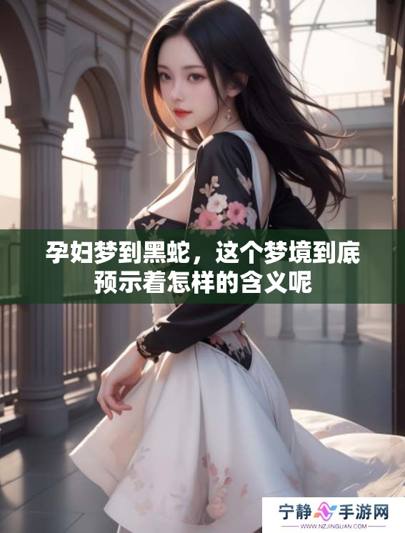 孕妇梦到黑蛇，这个梦境到底预示着怎样的含义呢