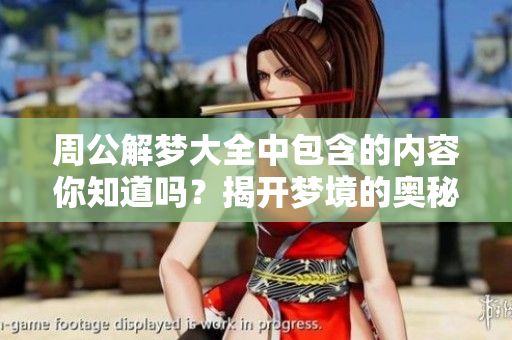 周公解梦大全中包含的内容你知道吗？揭开梦境的奥秘与寓意。