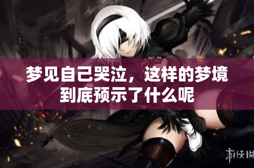 梦见自己哭泣，这样的梦境到底预示了什么呢